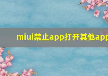 miui禁止app打开其他app