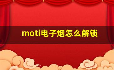 moti电子烟怎么解锁