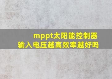 mppt太阳能控制器输入电压越高效率越好吗