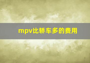 mpv比轿车多的费用