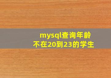 mysql查询年龄不在20到23的学生