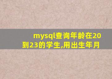 mysql查询年龄在20到23的学生,用出生年月