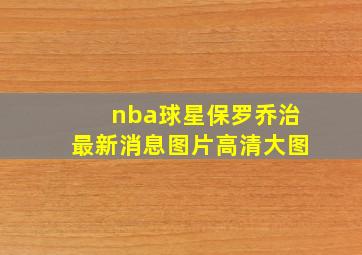 nba球星保罗乔治最新消息图片高清大图