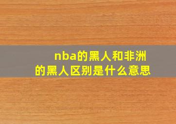 nba的黑人和非洲的黑人区别是什么意思