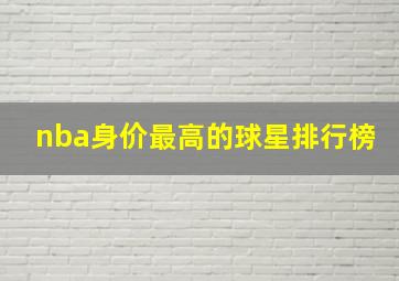 nba身价最高的球星排行榜