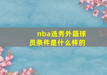 nba选秀外籍球员条件是什么样的