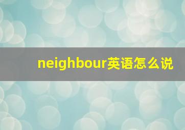 neighbour英语怎么说