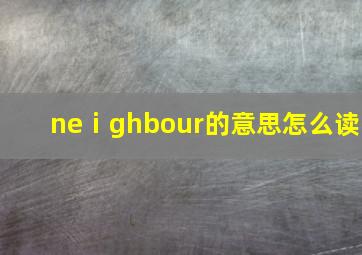 neⅰghbour的意思怎么读