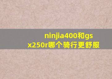 ninjia400和gsx250r哪个骑行更舒服