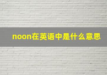 noon在英语中是什么意思