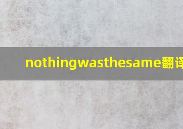 nothingwasthesame翻译中文