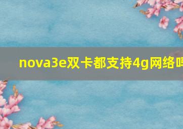 nova3e双卡都支持4g网络吗