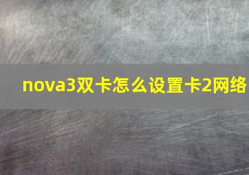 nova3双卡怎么设置卡2网络