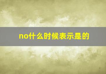 no什么时候表示是的