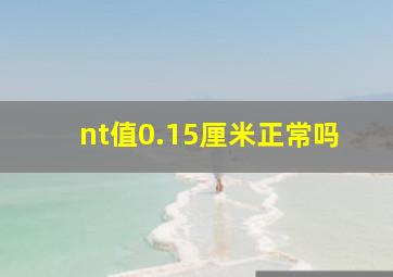 nt值0.15厘米正常吗