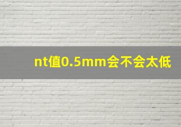 nt值0.5mm会不会太低