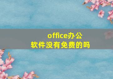 office办公软件没有免费的吗