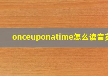 onceuponatime怎么读音英语