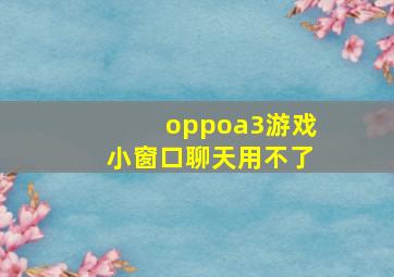 oppoa3游戏小窗口聊天用不了