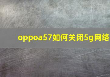 oppoa57如何关闭5g网络