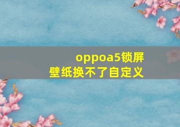 oppoa5锁屏壁纸换不了自定义