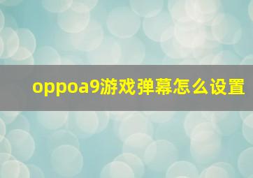 oppoa9游戏弹幕怎么设置