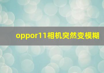 oppor11相机突然变模糊