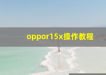 oppor15x操作教程