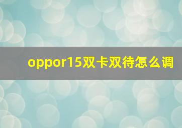 oppor15双卡双待怎么调