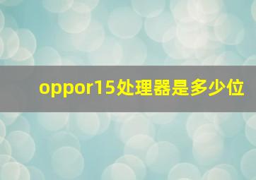 oppor15处理器是多少位