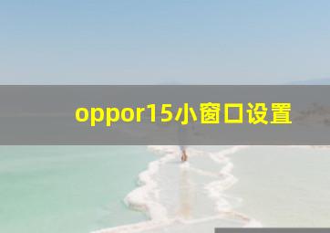 oppor15小窗口设置