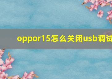 oppor15怎么关闭usb调试