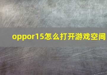 oppor15怎么打开游戏空间