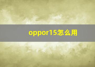 oppor15怎么用