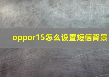 oppor15怎么设置短信背景