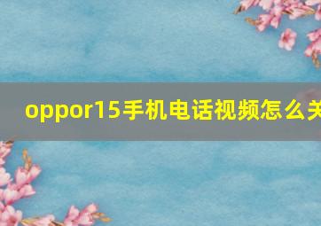 oppor15手机电话视频怎么关