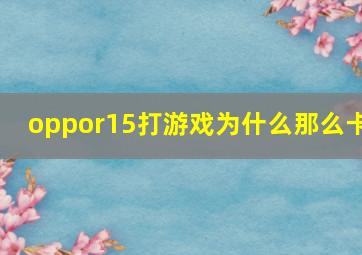 oppor15打游戏为什么那么卡