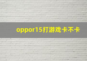 oppor15打游戏卡不卡