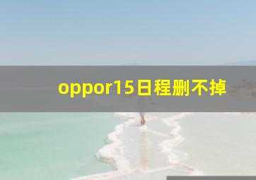 oppor15日程删不掉