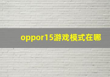 oppor15游戏模式在哪