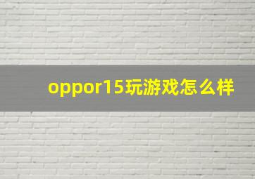 oppor15玩游戏怎么样