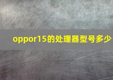 oppor15的处理器型号多少