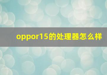 oppor15的处理器怎么样