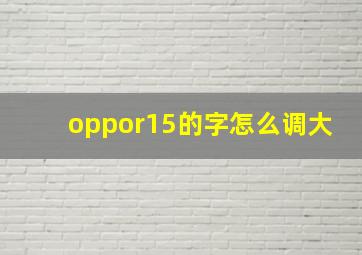 oppor15的字怎么调大