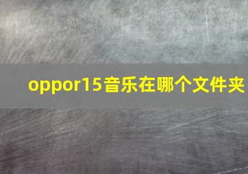 oppor15音乐在哪个文件夹