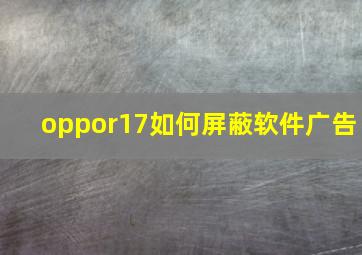 oppor17如何屏蔽软件广告