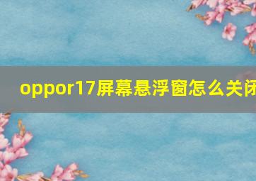 oppor17屏幕悬浮窗怎么关闭