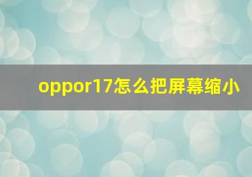 oppor17怎么把屏幕缩小