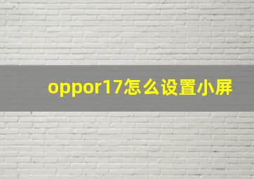 oppor17怎么设置小屏