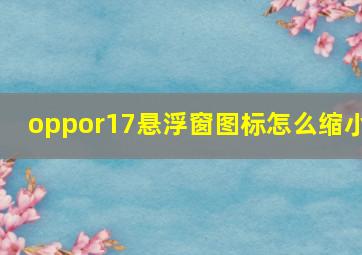 oppor17悬浮窗图标怎么缩小